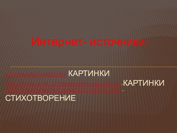 Интернет- источники:  http://images.yandex.ru/-картинки http://www.google.com/imghp?hl=ru&tab=wi -Картинки http://chukovskiy.ouc.ru/kotayci-y-mayci.html - стихотворение