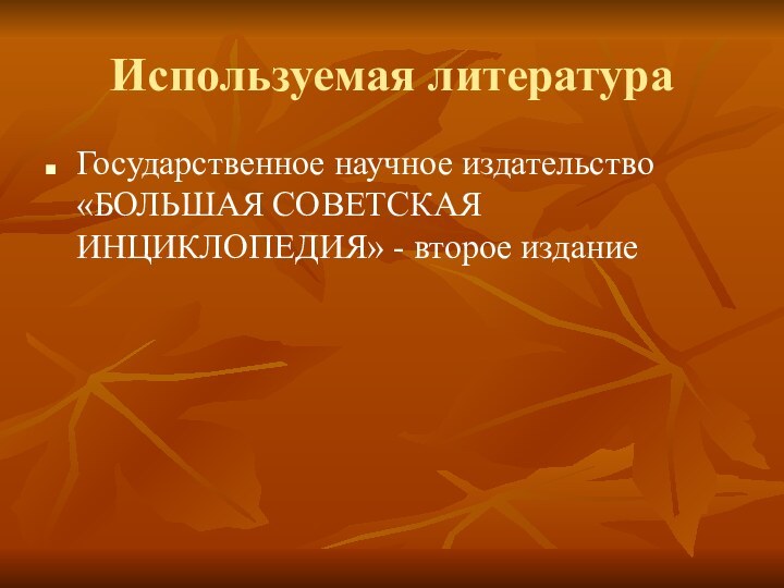 Используемая литератураГосударственное научное издательство «БОЛЬШАЯ СОВЕТСКАЯ ИНЦИКЛОПЕДИЯ» - второе издание