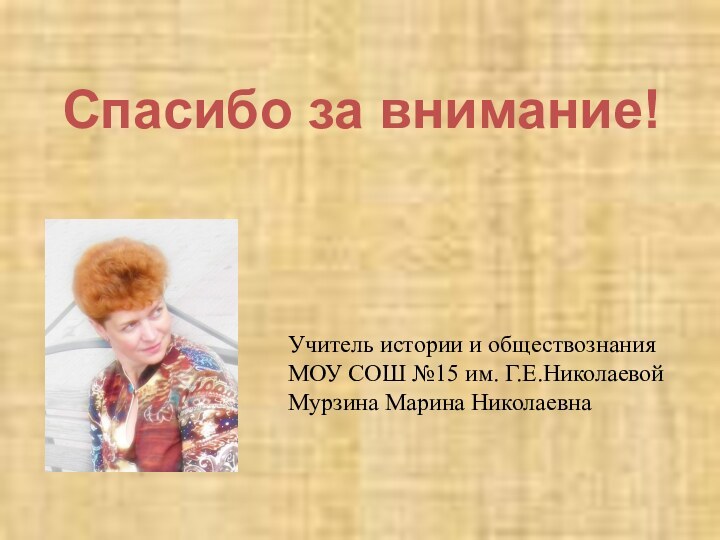 Спасибо за внимание!Учитель истории и обществознанияМОУ СОШ №15 им. Г.Е.НиколаевойМурзина Марина Николаевна