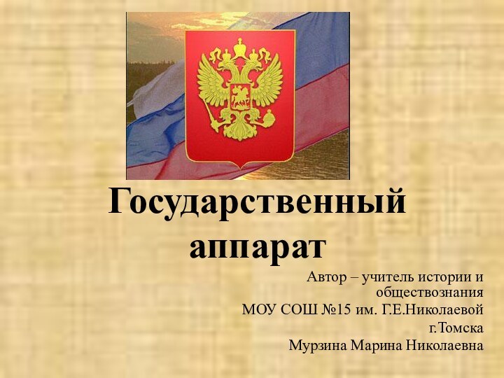 Государственный аппаратАвтор – учитель истории и обществознания МОУ СОШ №15 им. Г.Е.Николаевойг.ТомскаМурзина Марина Николаевна