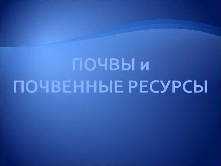 ПОЧВЫ и ПОЧВЕННЫЕ РЕСУРСЫ