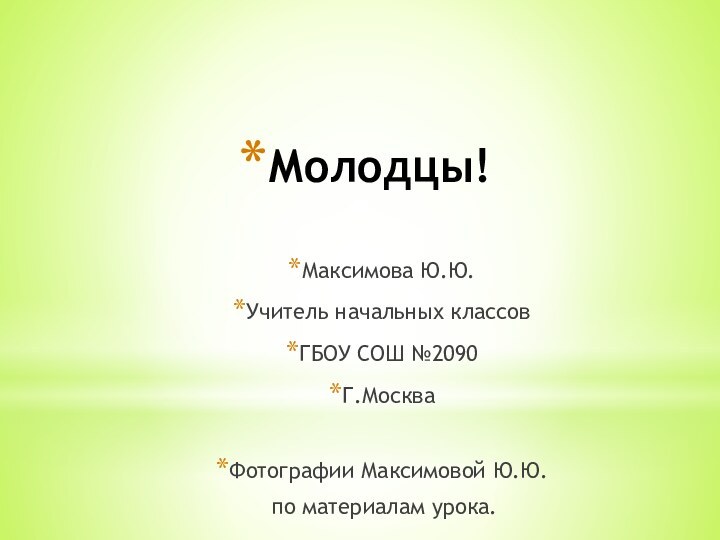 Молодцы!Максимова Ю.Ю.Учитель начальных классовГБОУ СОШ №2090Г.МоскваФотографии Максимовой Ю.Ю. по материалам урока.