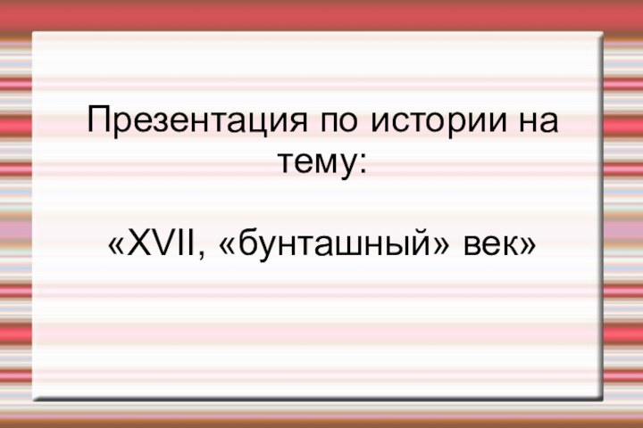 Презентация по истории на тему:   «XVII, «бунташный» век»