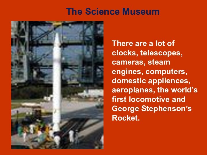 There are a lot of clocks, telescopes, cameras, steam engines, computers, domestic