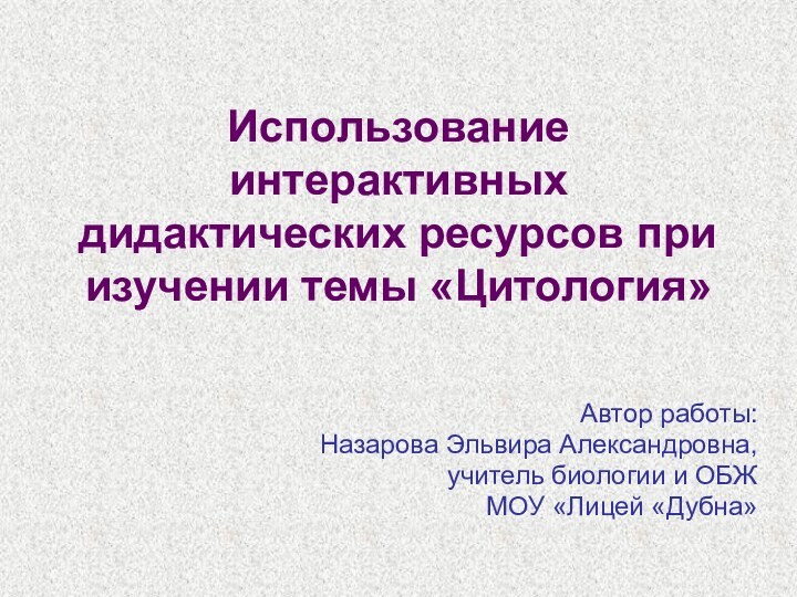 Использование интерактивных дидактических ресурсов при изучении темы «Цитология»Автор работы:Назарова Эльвира Александровна, учитель