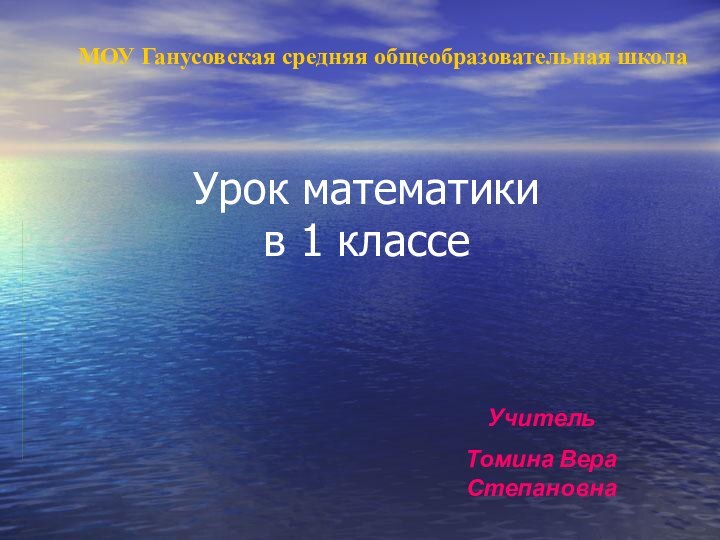 Урок математики  в 1 классеУчитель Томина Вера СтепановнаМОУ Ганусовская средняя общеобразовательная школа