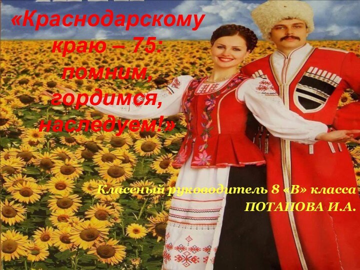 «Краснодарскому краю – 75: помним, гордимся, наследуем!»Классный руководитель 8 «В» классаПОТАПОВА И.А.