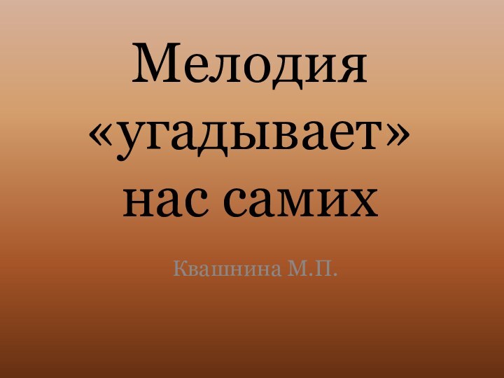 Мелодия «угадывает» нас самихКвашнина М.П.