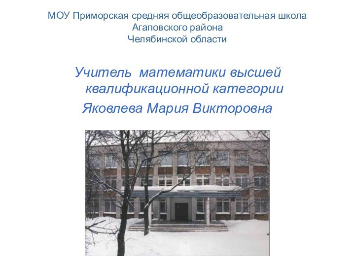 МОУ Приморская средняя общеобразовательная школа Агаповского района Челябинской области Учитель математики