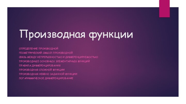 Производная функцииОпределение производнойГеометрический смысл производнойСвязь между непрерывностью и дифференцируемостьюПроизводные основных элементарных функцийПравила