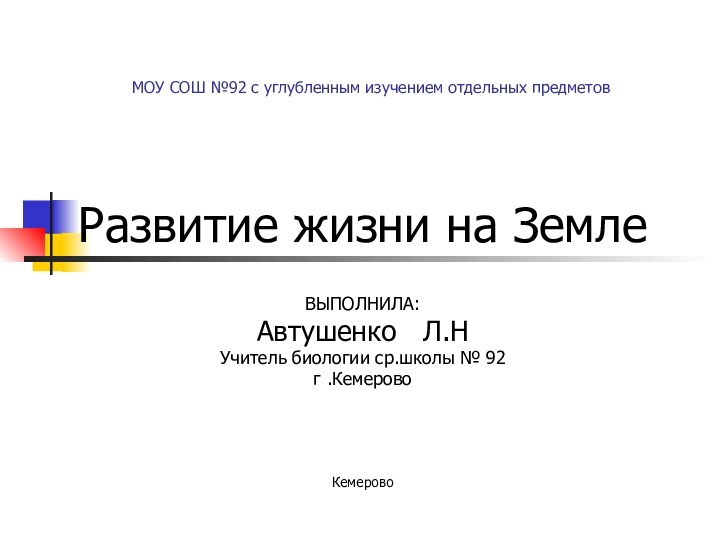 МОУ СОШ №92 с углубленным изучением отдельных предметовРазвитие жизни на ЗемлеВЫПОЛНИЛА:Автушенко