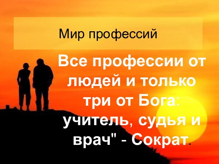 Мир профессийВсе профессии от людей и только три от Бога: учитель, судья