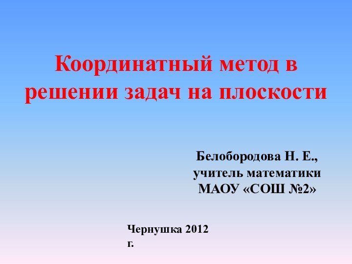 Координатный метод в решении задач на плоскости Белобородова Н. Е., учитель математики