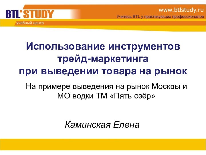 Использование инструментов трейд-маркетинга  при выведении товара на рынокКаминская ЕленаНа примере выведения