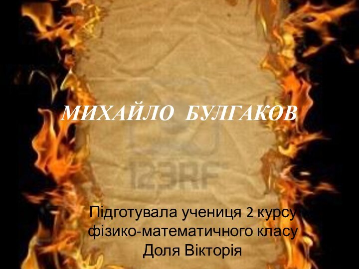 МИХАЙЛО БУЛГАКОВПідготувала учениця 2 курсу фізико-математичного класу Доля Вікторія