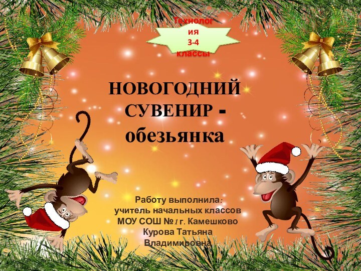 НОВОГОДНИЙСУВЕНИР - обезьянка Работу выполнила:учитель начальных классовМОУ СОШ №1 г. КамешковоКурова Татьяна Владимировна Технология3-4 классы