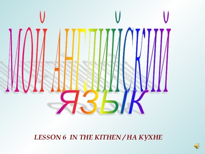 МОЙ АНГЛИЙСКИЙ ЯЗЫК LESSON 6 IN THE KITHEN / НА КУХНЕ