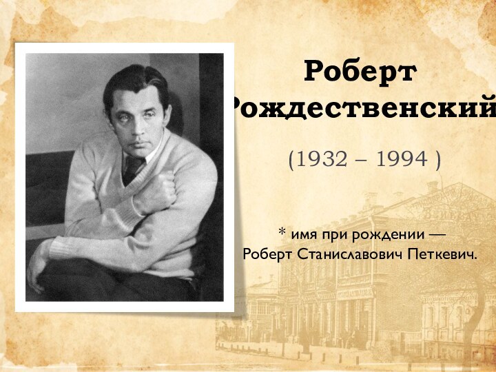 Роберт Рождественский (1932 – 1994 ) * имя при рождении — Роберт Станиславович Петкевич.