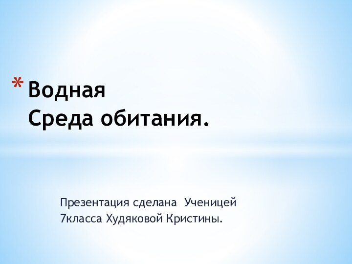 Презентация сделана Ученицей7класса Худяковой Кристины.Водная Среда обитания.