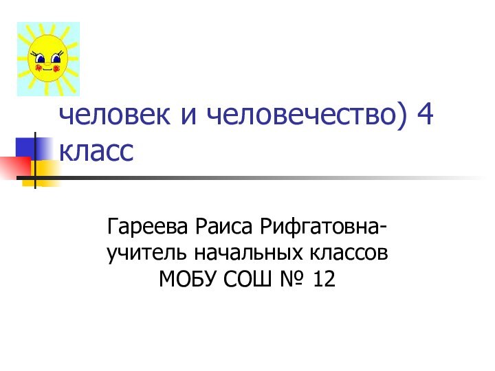 человек и человечество) 4 классГареева Раиса Рифгатовна- учитель начальных классов МОБУ СОШ № 12