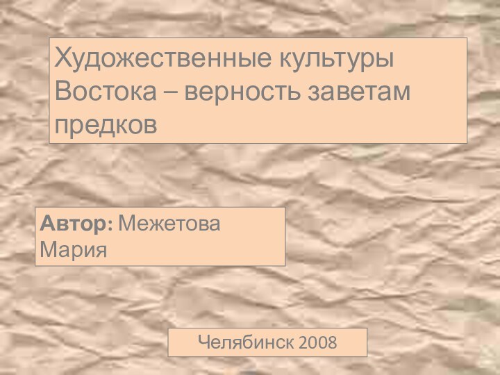 Художественные культуры Востока – верность заветам предковАвтор: Межетова МарияЧелябинск 2008