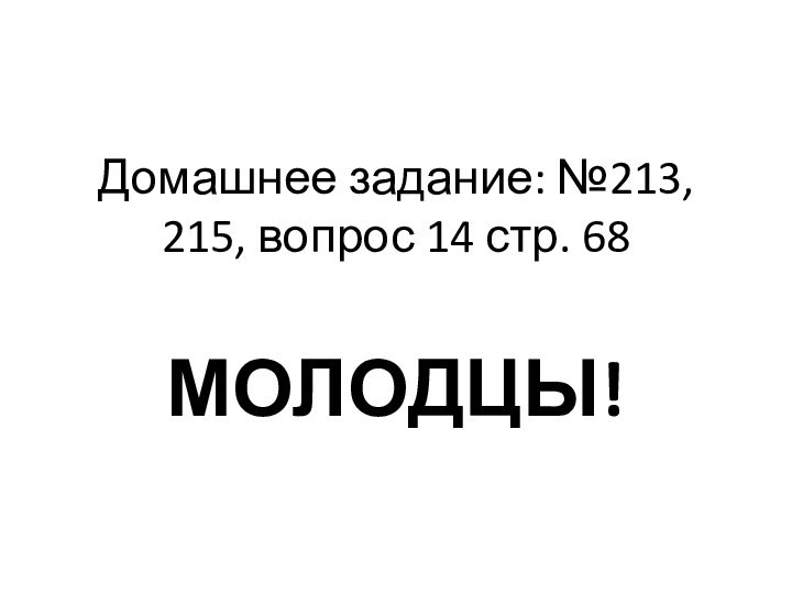 Домашнее задание: №213, 215, вопрос 14 стр. 68МОЛОДЦЫ!