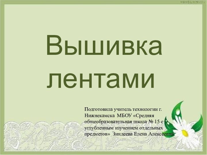 Вышивка  лентамиПодготовила учитель технологии г. Нижнекамска МБОУ «Средняя общеобразовательная школа