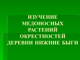 ИЗУЧЕНИЕ МЕДОНОСНЫХ РАСТЕНИЙ ОКРЕСТНОСТЕЙ ДЕРЕВНИ НИЖНИЕ БЫГИ