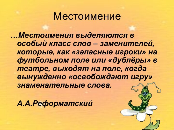 Местоимение…Местоимения выделяются в особый класс слов – заменителей, которые, как «запасные игроки»