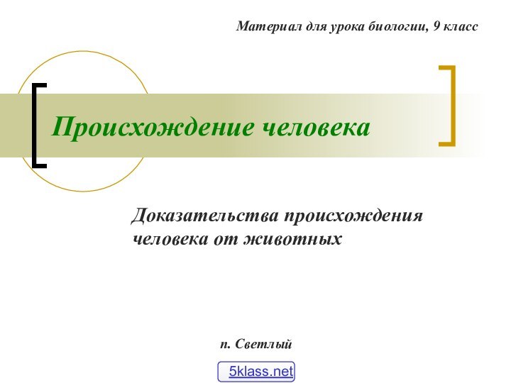 Происхождение человекаДоказательства происхождения человека от животныхМатериал для урока биологии, 9 классп. Светлый