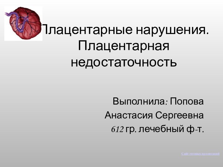 Плацентарные нарушения.  Плацентарная недостаточностьВыполнила: Попова Анастасия Сергеевна612 гр. лечебный ф-т.Сайт готовых презентаций