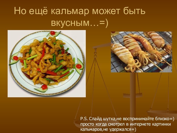 Но ещё кальмар может быть вкусным…=) P.S. Слайд шутка,не воспринимайте близко=) просто