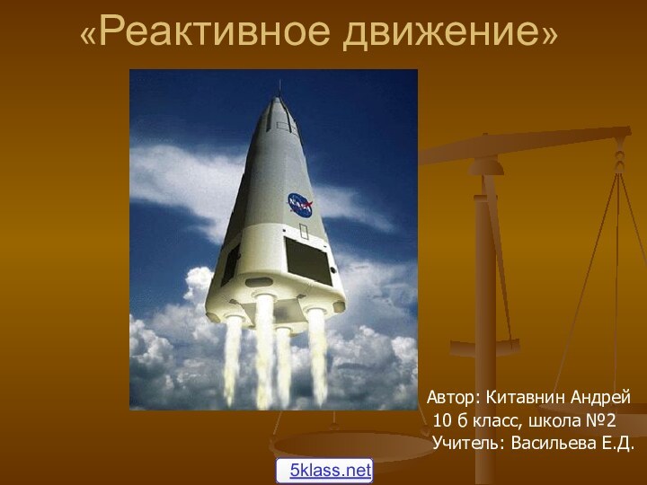 «Реактивное движение»Автор: Китавнин Андрей 10 б класс, школа №2 Учитель: Васильева Е.Д.