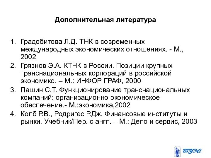 Дополнительная литератураГрадобитова Л.Д. ТНК в современных международных экономических отношениях. - М., 2002Грязнов