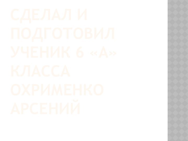 СДЕЛАЛ И ПОДГОТОВИЛ УЧЕНИК 6 «А» КЛАССА ОХРИМЕНКО АРСЕНИЙ