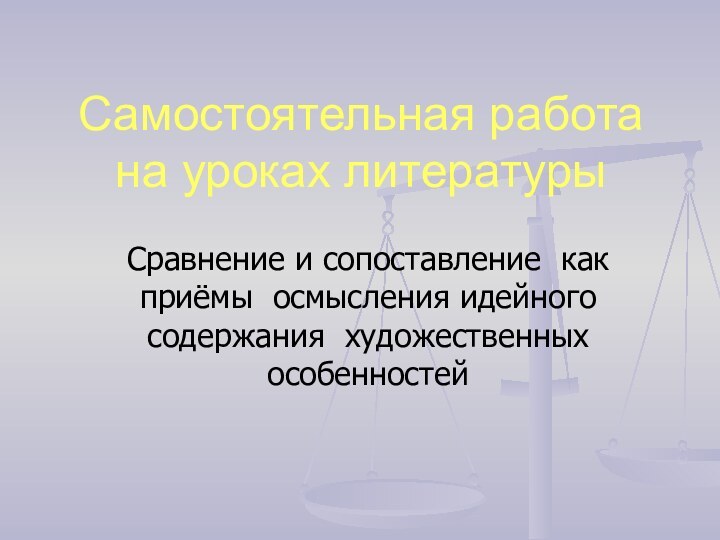 Самостоятельная работа на уроках литературыСравнение и сопоставление как приёмы осмысления идейного содержания художественных особенностей