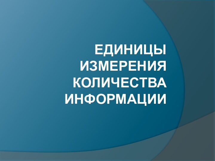 ЕДИНИЦЫ ИЗМЕРЕНИЯ КОЛИЧЕСТВА ИНФОРМАЦИИ