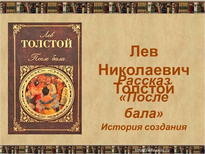 Рассказ «После бала» История созданияЛев Николаевич Толстой