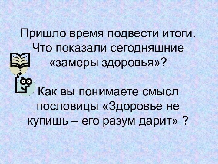 Пришло время подвести итоги. Что показали сегодняшние «замеры здоровья»?  Как вы