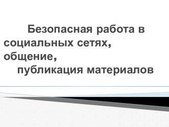 Безопасная работа в социальных сетях,общение,публикация материалов.