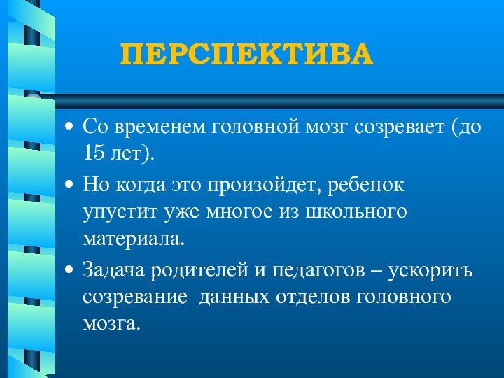 ПЕРСПЕКТИВАСо временем головной мозг созревает (до 15 лет).Но когда