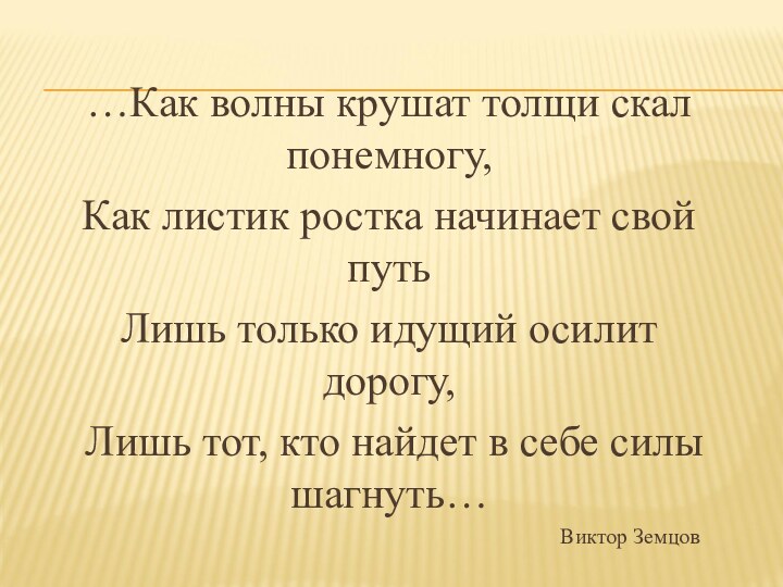 …Как волны крушат толщи скал понемногу,Как листик ростка начинает свой путьЛишь только