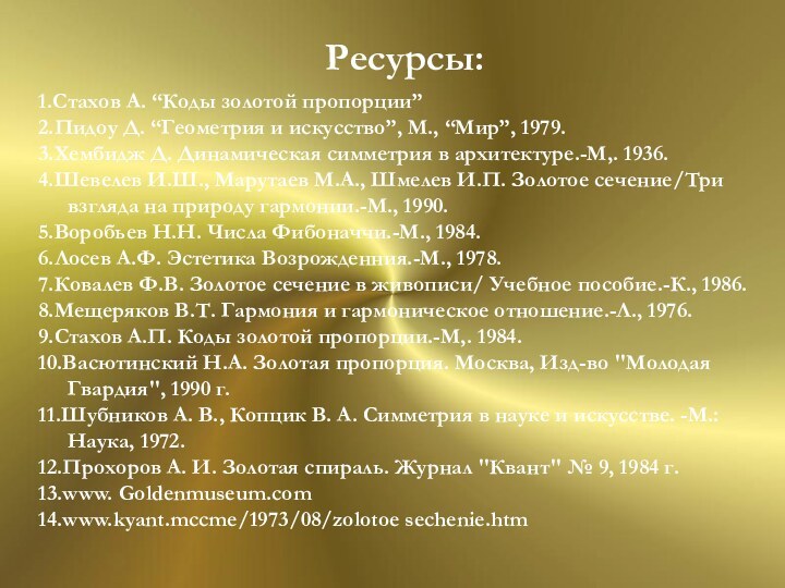 Ресурсы:Ресурсы:1.Стахов А. “Коды золотой пропорции”2.Пидоу Д. “Геометрия и искусство”, М., “Мир”, 1979.3.Хембидж