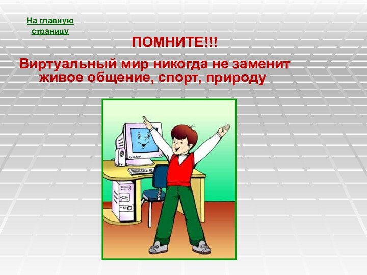 ПОМНИТЕ!!! Виртуальный мир никогда не заменит живое общение, спорт, природуНа главную страницу