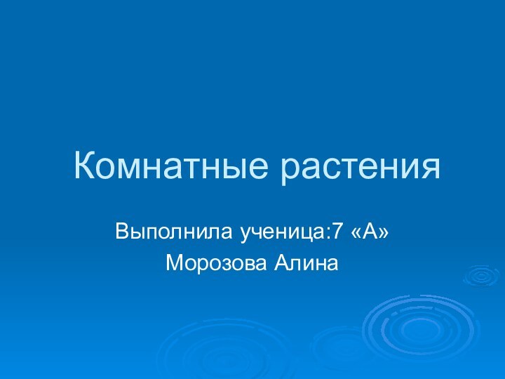 Комнатные растенияВыполнила ученица:7 «А» Морозова Алина