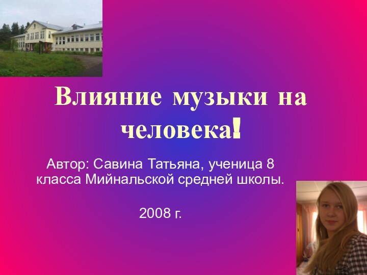 Влияние музыки на человека!Автор: Савина Татьяна, ученица 8 класса Мийнальской средней школы.