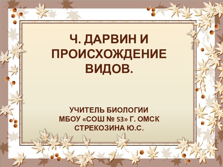 Ч. ДАРВИН И ПРОИСХОЖДЕНИЕ ВИДОВ.   УЧИТЕЛЬ БИОЛОГИИ