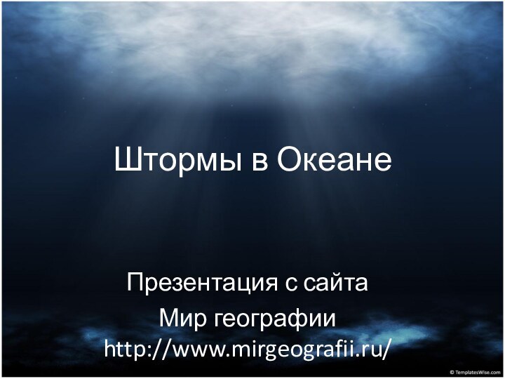 Штормы в ОкеанеПрезентация с сайтаМир географии http://www.mirgeografii.ru/