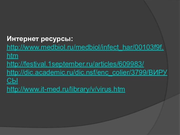 Интернет ресурсы:http://www.medbiol.ru/medbiol/infect_har/00103f9f.htmhttp://festival.1september.ru/articles/609983/http://dic.academic.ru/dic.nsf/enc_colier/3799/ВИРУСЫhttp://www.it-med.ru/library/v/virus.htm