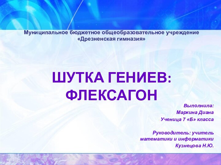 Муниципальное бюджетное общеобразовательное учреждение «Дрезненская гимназия»    ШУТКА ГЕНИЕВ: ФЛЕКСАГОНВыполнила:Маркина